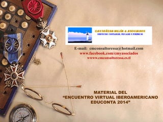 E-mail: cmconsultoressa@hotmail.com
www.facebook.com/cmyasociados
wwww.cmconsultoressa.es.tl

MATERIAL DEL
“ENCUENTRO VIRTUAL IBEROAMERICANO
EDUCONTA 2014”

 