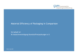 Mainz, den 16.12.2009 Titel der Präsentation
Material Efficiency of Packaging in Comparison
On behalf of:
IK Industrievereinigung Kunststoffverpackungen e.V.
Mainz, May 2023
 