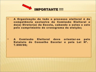 IMPORTANTE  !!!! A Organização de todo o processo eleitoral é de competência exclusiva da Comissão Eleitoral e do(a) Diretor(a) da Escola, cabendo a estes o zelo pelo cumprimento do cronograma da eleição; A Comissão Eleitoral deve orientar-se pelo Estatuto do Conselho Escolar e pela Lei Nº.  7.990/96; 