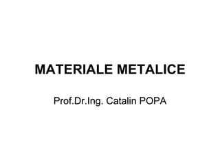 MATERIALE METALICE
Prof.Dr.Ing. Catalin POPA

 