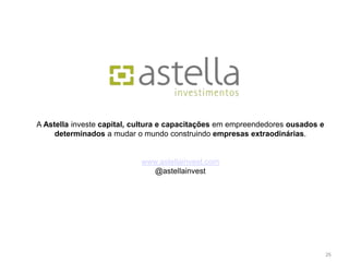 A Astella investe capital, cultura e capacitações em empreendedores ousados e
     determinados a mudar o mundo construindo empresas extraodinárias.


                            www.astellainvest.com
                               @astellainvest




                                                                                25
 