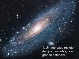 1. Um mercado repleto
de oportunidades, com
grande potencial
                        2
 