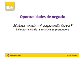 ¿Cómo elegir mi emprendimiento?!
La	
  importancia	
  de	
  la	
  iniciaKva	
  emprendedora	
  
Oportunidades	
  de	
  negocio	
  
 