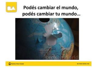 Podés	
  cambiar	
  el	
  mundo,	
  	
  
podés	
  cambiar	
  tu	
  mundo…	
  
 