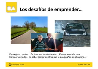 Los	
  desaWos	
  de	
  emprender…	
  
Es elegir tu camino… Es timonear los obstáculos… Es una montaña rusa…
Es tener un norte… Es saber confiar en otros que te acompañan en el camino…
 