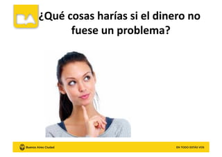 ¿Qué	
  cosas	
  harías	
  si	
  el	
  dinero	
  no	
  
fuese	
  un	
  problema?	
  
 