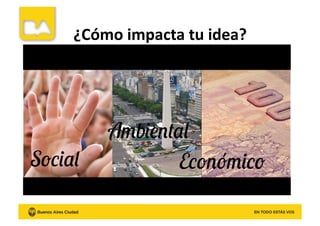 ¿Cómo	
  impacta	
  tu	
  idea?	
  
Social
Ambiental
Económico
 