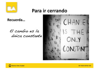 Para	
  ir	
  cerrando	
  
Recuerda…	
  
El cambio es la
única constante!
 