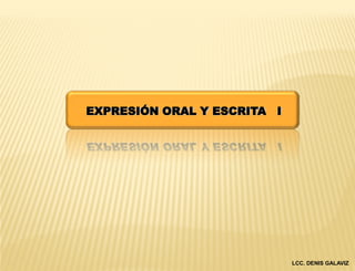 EXPRESIÓN ORAL Y ESCRITA I




                             LCC. DENIS GALAVIZ
 