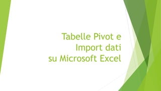 Tabelle Pivot e
Import dati
su Microsoft Excel
 