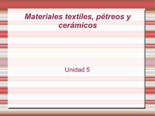 Materiales textiles, pétreos y cerámicos Unidad 5 