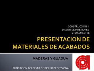 CONSTRUCCION  II  DISENO DE INTERIORES  4TO SEMESTRE FUNDACION ACADEMIA DE DIBUJO PROFESIONAL MADERAS Y GUADUA 