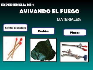AVIVANDO EL FUEGO MATERIALES: Cerillas de madera Pinzas Carbón EXPERIENCIA: Nº 1 