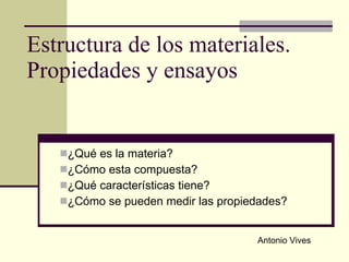 Estructura de los materiales. Propiedades y ensayos ,[object Object],[object Object],[object Object],[object Object],Antonio Vives 