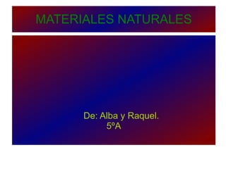 MATERIALES NATURALES De: Alba y Raquel. 5ºA 