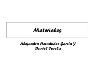 Materiales Alejandro Hernández García Y Daniel Varela 