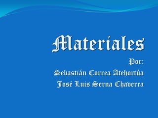 Materiales Por: Sebastián Correa Atehortúa José Luis Serna Chaverra 