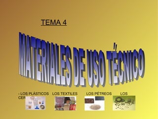 MATERIALES DE USO TÉCNICO TEMA 4 - LOS PLÁSTICOS LOS TEXTILES LOS PÉTREOS LOS CERÁMICOS 
