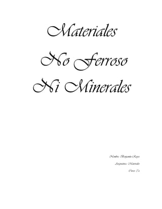 Materiales
No Ferroso
Ni Minerales
Nombre: Benjamín Reyes
Asignatura: Materiales
Curso: 3°a
 