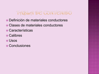  Definición

de materiales conductores
 Clases de materiales conductores
 Características
 Calibres
 Usos
 Conclusiones

 