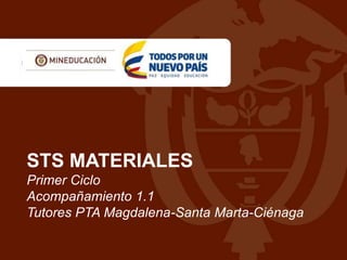 STS MATERIALES
Primer Ciclo
Acompañamiento 1.1
Tutores PTA Magdalena-Santa Marta-Ciénaga
 