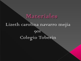 MaterialesMateriales
Lizeth carolina navarro mejia
901
Colegio Toberin
 