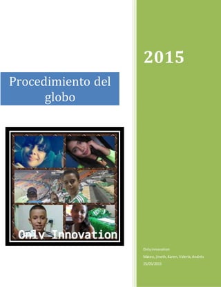 2015
Only innovation
Mateo, jineth, Karen, Valeria, Andrés
25/05/2015
Procedimiento del
globo
 
