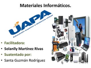 Materiales Informáticos.
• Facilitadora:
• Solanlly Martínez Rivas
• Suatentado por:
• Santa Guzmán Rodríguez
 