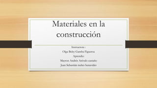 Materiales en la
construcción
Instructora :
Olga Belsy Gamba Figueroa
Aprendiz:
Mayron Andrés Arévalo castaño
Juan Sebastián nuñes benavides
 