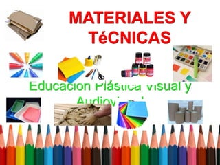 MATERIALES Y
TéCNICAS
Educación Plástica Visual y
Audiovisual
 