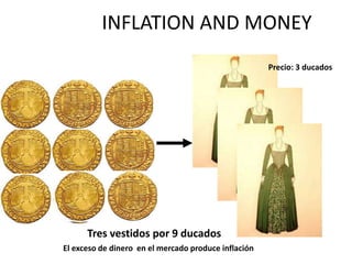 INFLATION AND MONEY
Tres vestidos por 9 ducados
El exceso de dinero en el mercado produce inflación
Precio: 3 ducados
 