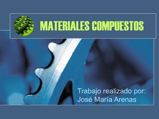 MATERIALES COMPUESTOS Trabajo realizado por: José María Arenas 