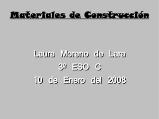 Materiales de Construcción Laura Moreno de Lara 3º ESO C 10 de Enero del 2008 