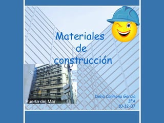 Materiales  de  construcción Delia Carmona García 3ºA 10-12-07 Puerta del Mar 