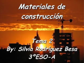 Materiales de construcción Tema 2 By: Silvia Rodríguez Besa 3ºESO-A 