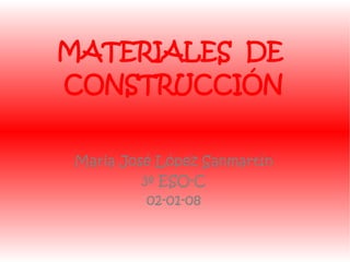 Maria José López Sanmartín 3º ESO-C 02-01-08 MATERIALES  DE  CONSTRUCCIÓN 
