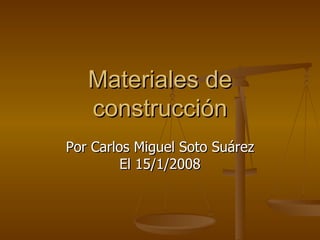 Materiales de construcción Por Carlos Miguel Soto Suárez El 15/1/2008 