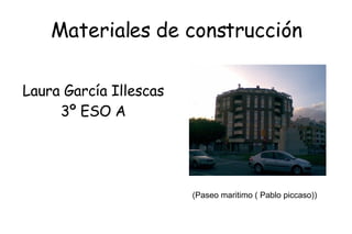 Materiales de construcción Laura García Illescas 3º ESO A (Paseo maritimo ( Pablo piccaso)) 