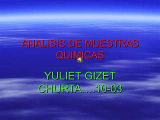 ANALISIS   DE   MUESTRAS   QUIMICAS YULIET   GIZET   CHURTA….10-03 