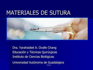 MATERIALES DE SUTURA Dra. Yarahaideé A. Ovalle Chang Educación y Técnicas Quirúrgicas Instituto de Ciencias Biológicas Universidad Autónoma de Guadalajara   
