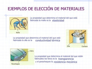 EJEMPLOS DE ELECCIÓN DE MATERIALES
La propiedad que determina el material del que está
fabricada la malla es la elasticidad
La propiedad que determina el material del que está
fabricada la olla es la conductividad térmica
La propiedad que determina el material del que están
fabricados los faros es la transparencia
y el parachoques la resistencia mecánica
 