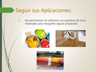 d. Recubrimientos: Se adhieren a la superficie de otros
materiales para otorgarles alguna propiedad.
Según sus Aplicaciones:
 