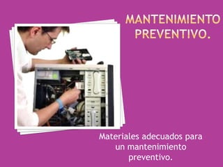 Materiales adecuados para
un mantenimiento
preventivo.
 