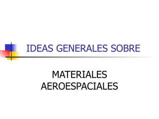 IDEAS GENERALES SOBRE  MATERIALES AEROESPACIALES 