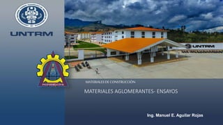 MATERIALES AGLOMERANTES- ENSAYOS
MATERIALESDECONSTRUCCIÓN
Ing. Manuel E. Aguilar Rojas
 