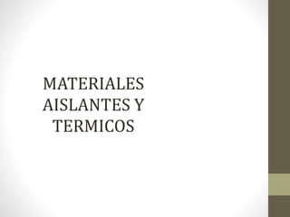 MATERIALES
AISLANTES Y
TERMICOS
 