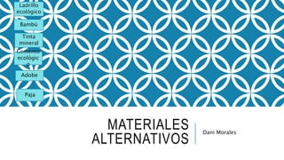MATERIALES
ALTERNATIVOS
Dani Morales
Ladrillo
ecológico
Bambú
Tinta
mineral
Cemento
ecológic
o
Adobe
Paja
 
