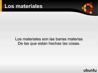 Los materiales Los materiales son las barias materias De las que estan hechas las cosas. 