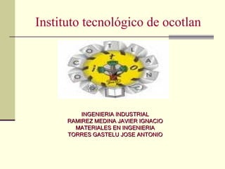 Instituto tecnológico de ocotlan INGENIERIA INDUSTRIAL RAMIREZ MEDINA JAVIER IGNACIO MATERIALES EN INGENIERIA TORRES GASTELU JOSE ANTONIO 