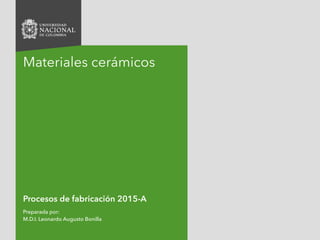 Procesos de fabricación 2015-A
Preparada por:
M.D.I. Leonardo Augusto Bonilla
Materiales cerámicos
 
